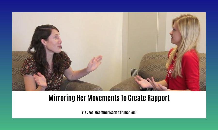 mirroring her movements to create rapport