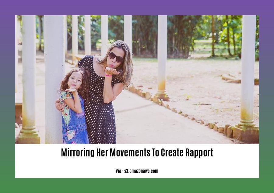 mirroring her movements to create rapport