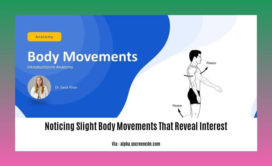 noticing slight body movements that reveal interest