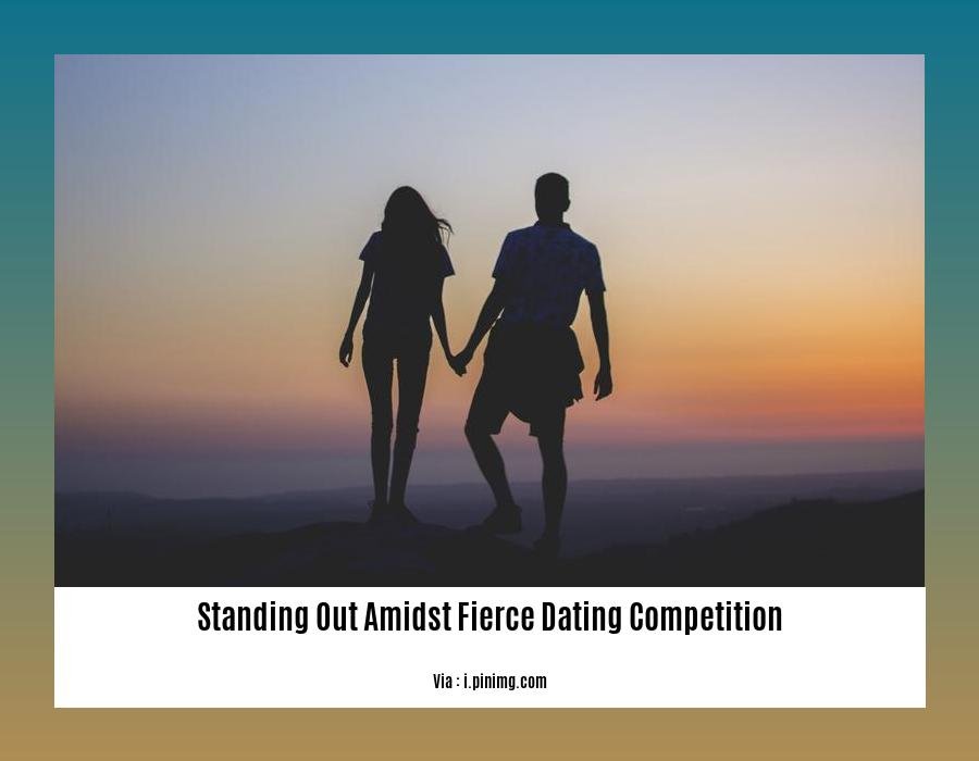 standing out amidst fierce dating competition