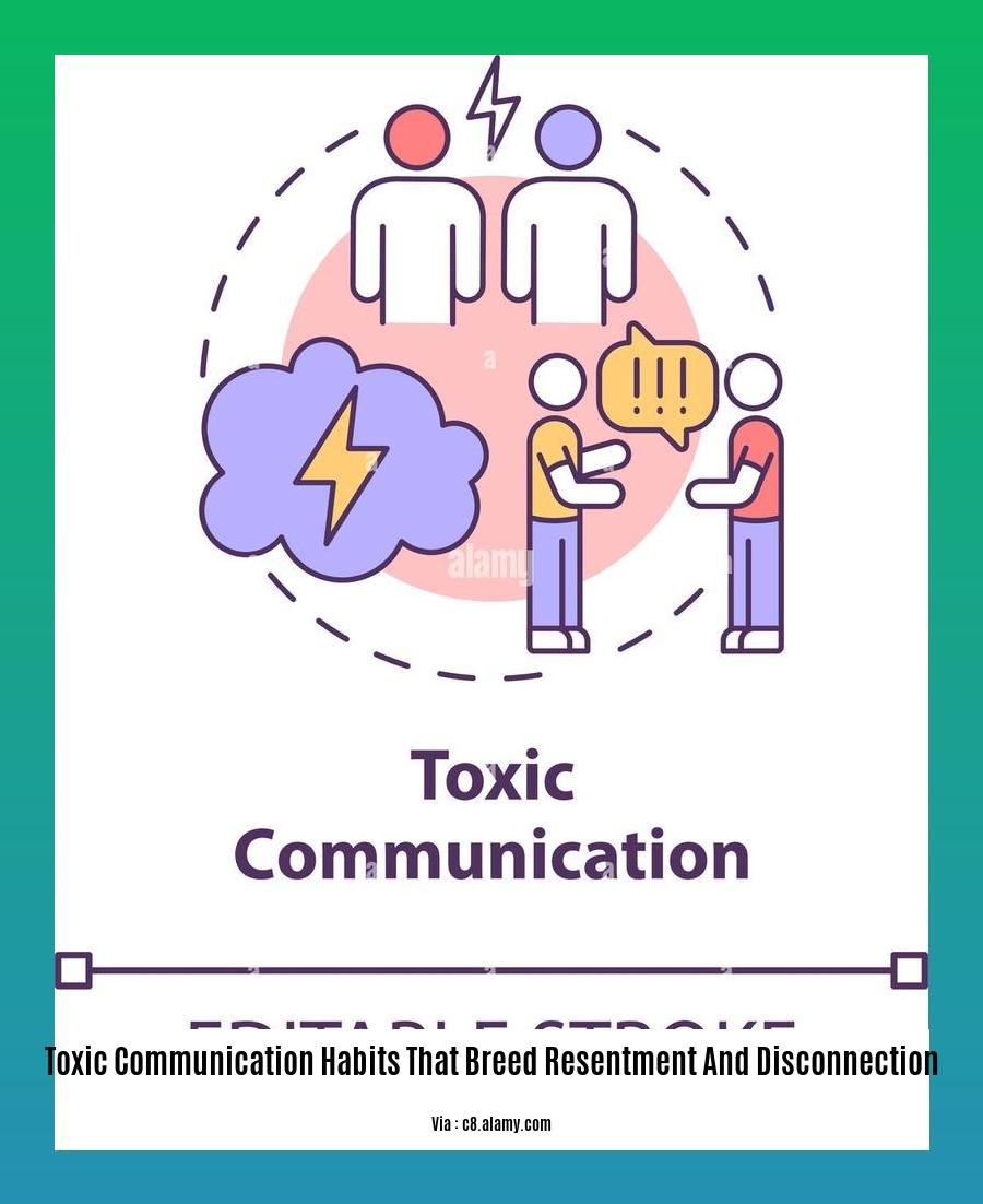 toxic communication habits that breed resentment and disconnection